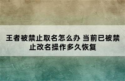 王者被禁止取名怎么办 当前已被禁止改名操作多久恢复